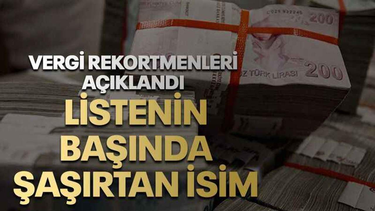 Vergi rekortmenleri açıklandı listenin başında şaşırtan isim